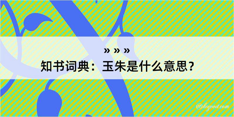 知书词典：玉朱是什么意思？