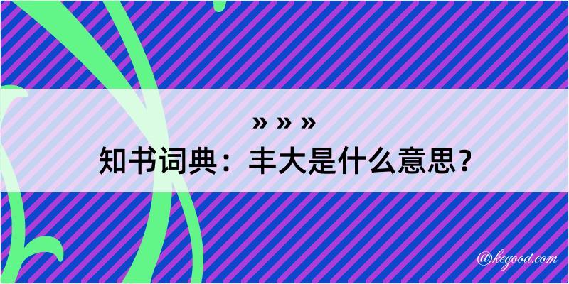 知书词典：丰大是什么意思？