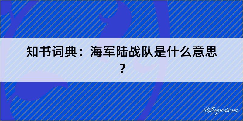 知书词典：海军陆战队是什么意思？