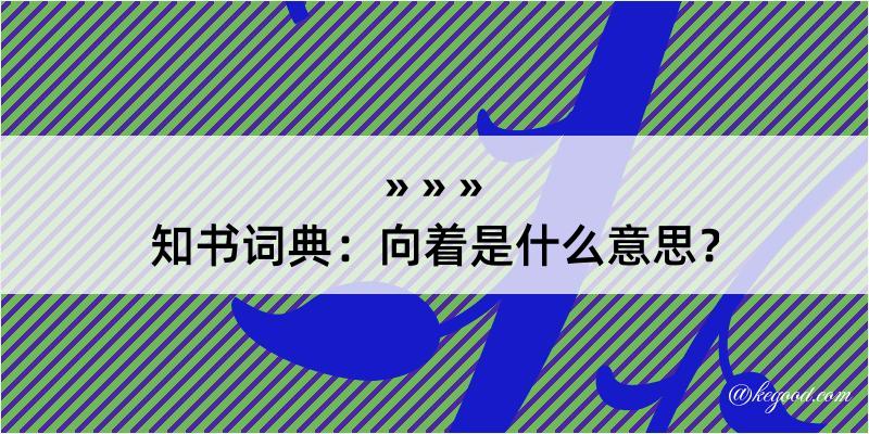 知书词典：向着是什么意思？