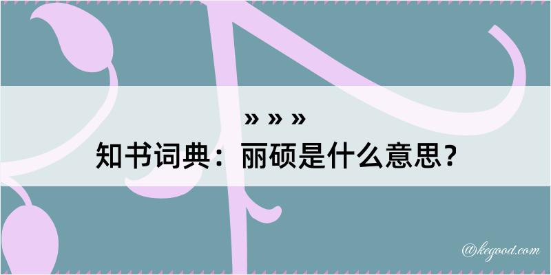 知书词典：丽硕是什么意思？