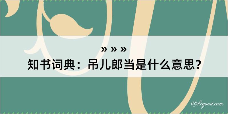 知书词典：吊儿郎当是什么意思？