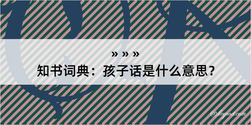 知书词典：孩子话是什么意思？