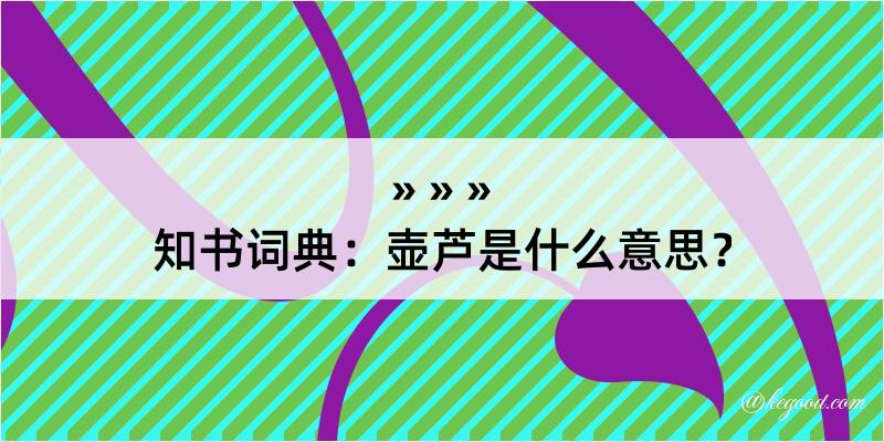 知书词典：壶芦是什么意思？