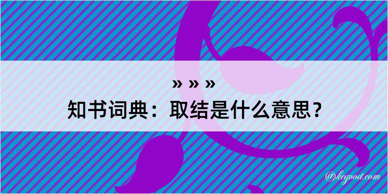 知书词典：取结是什么意思？