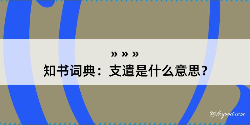 知书词典：支遣是什么意思？