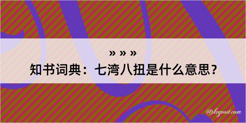 知书词典：七湾八扭是什么意思？