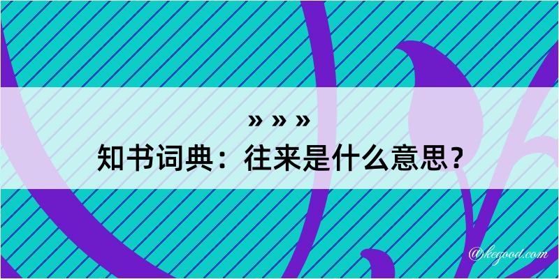 知书词典：往来是什么意思？