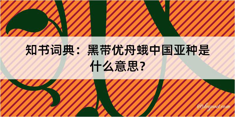 知书词典：黑带优舟蛾中国亚种是什么意思？