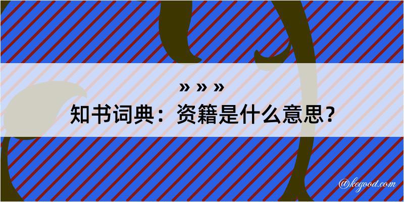 知书词典：资籍是什么意思？