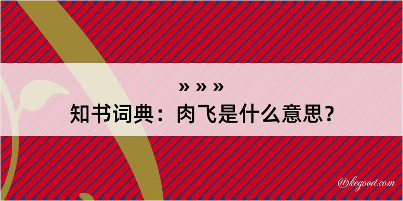 知书词典：肉飞是什么意思？