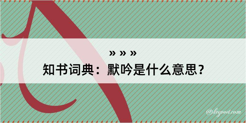 知书词典：默吟是什么意思？