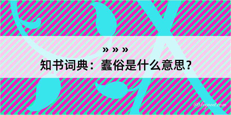 知书词典：蠹俗是什么意思？