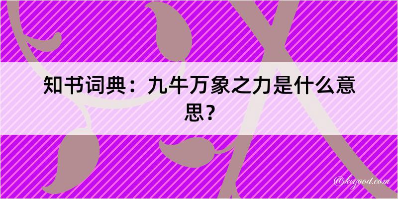 知书词典：九牛万象之力是什么意思？