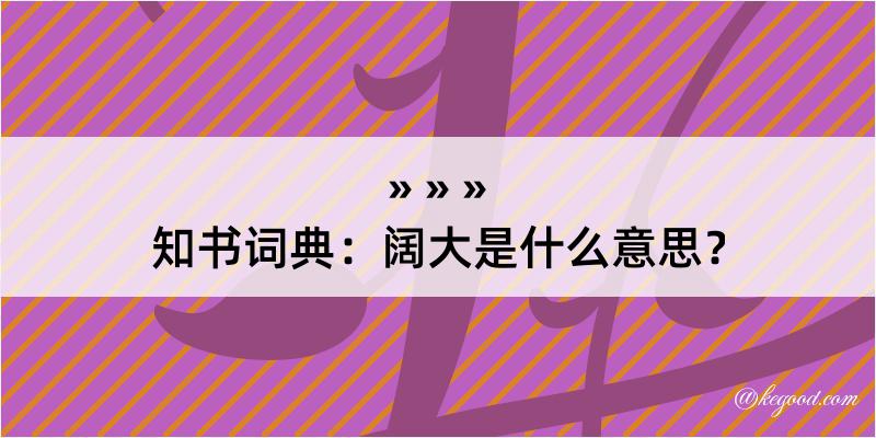 知书词典：阔大是什么意思？