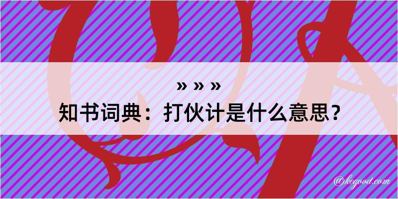 知书词典：打伙计是什么意思？