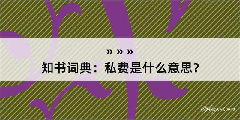 知书词典：私费是什么意思？