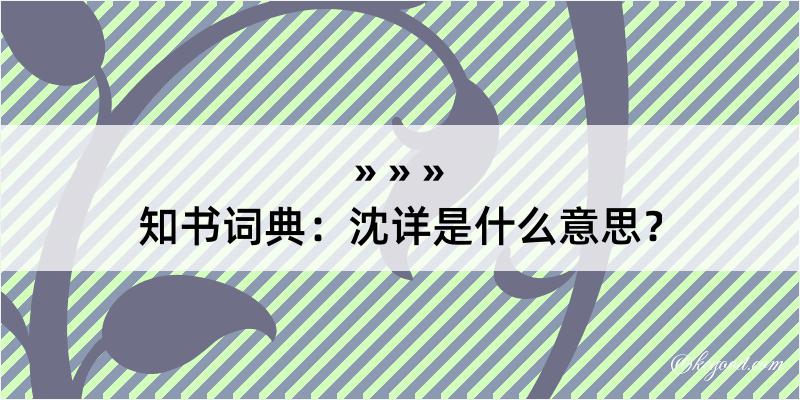 知书词典：沈详是什么意思？