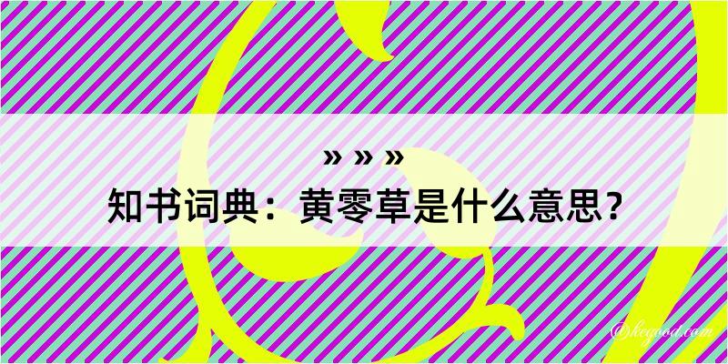 知书词典：黄零草是什么意思？