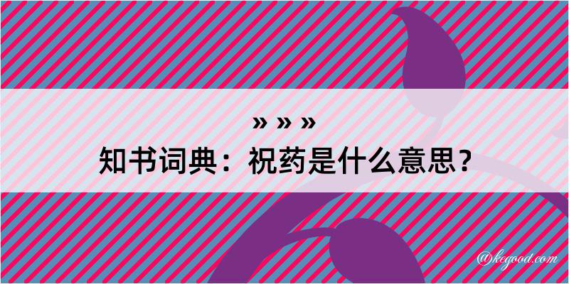 知书词典：祝药是什么意思？