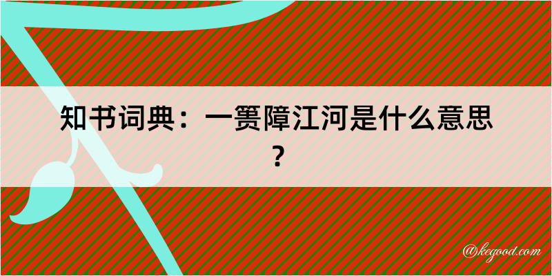 知书词典：一篑障江河是什么意思？