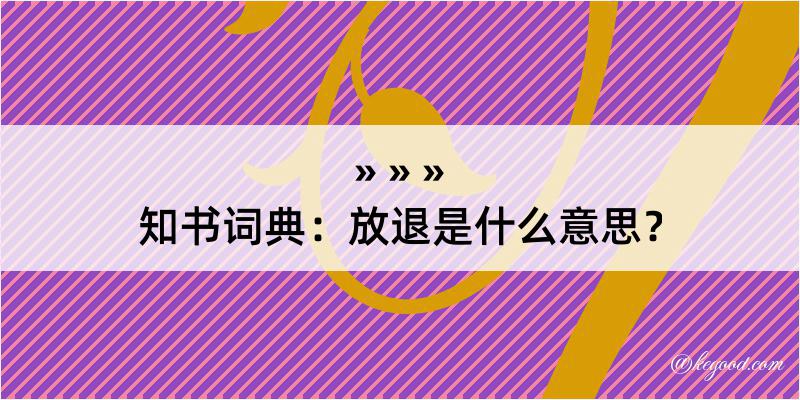 知书词典：放退是什么意思？