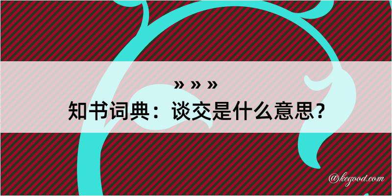 知书词典：谈交是什么意思？