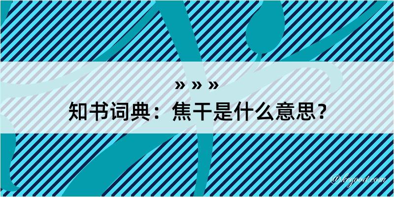 知书词典：焦干是什么意思？