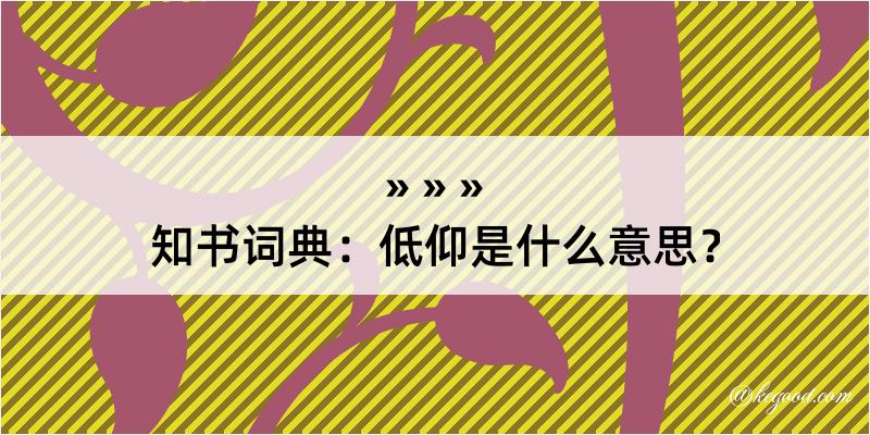 知书词典：低仰是什么意思？