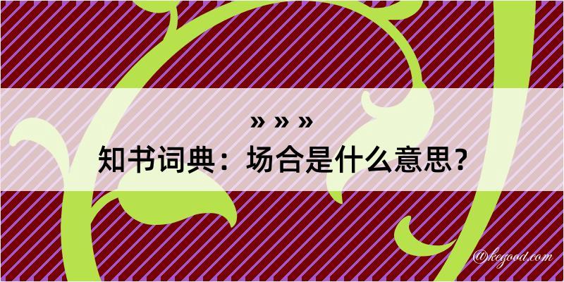 知书词典：场合是什么意思？