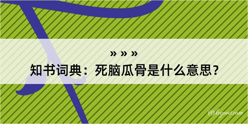 知书词典：死脑瓜骨是什么意思？