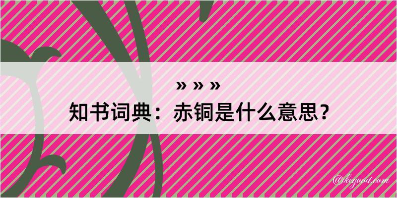 知书词典：赤铜是什么意思？