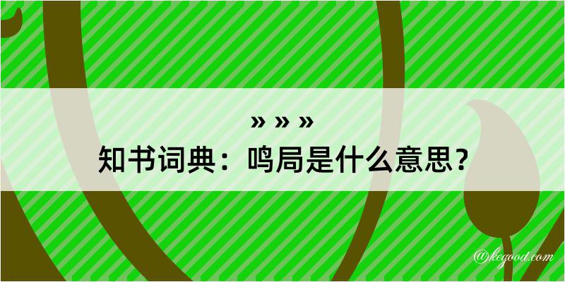 知书词典：鸣局是什么意思？