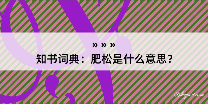 知书词典：肥松是什么意思？