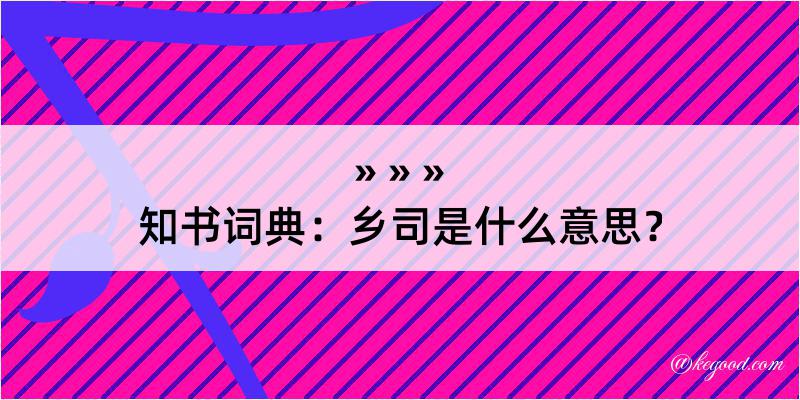 知书词典：乡司是什么意思？