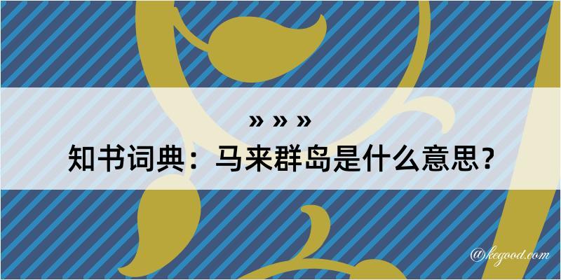 知书词典：马来群岛是什么意思？