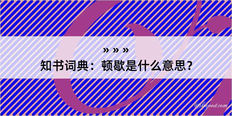 知书词典：顿歇是什么意思？