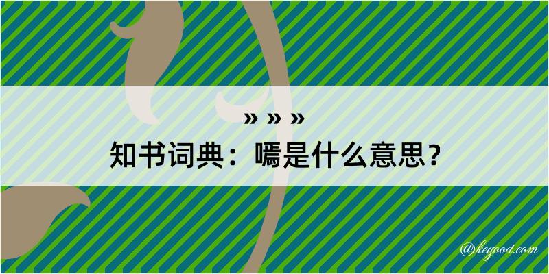 知书词典：嘕是什么意思？