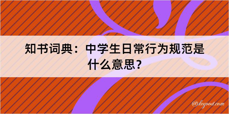 知书词典：中学生日常行为规范是什么意思？