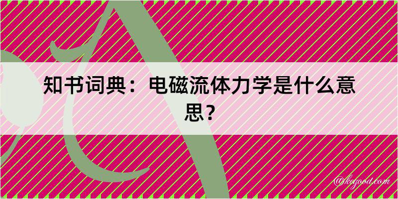 知书词典：电磁流体力学是什么意思？