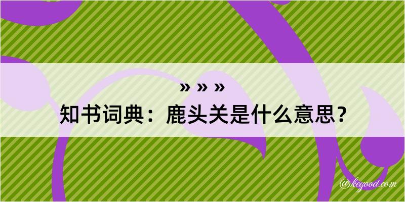 知书词典：鹿头关是什么意思？