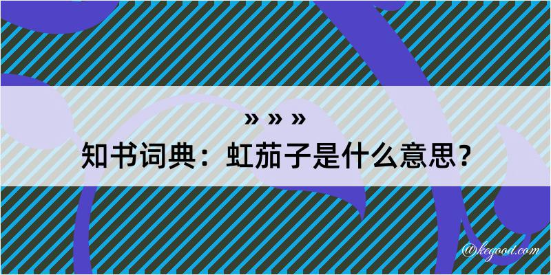 知书词典：虹茄子是什么意思？