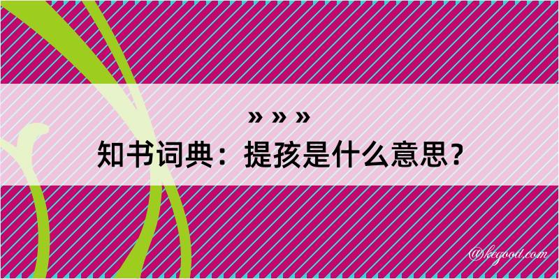 知书词典：提孩是什么意思？