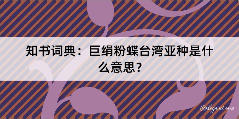 知书词典：巨绢粉蝶台湾亚种是什么意思？