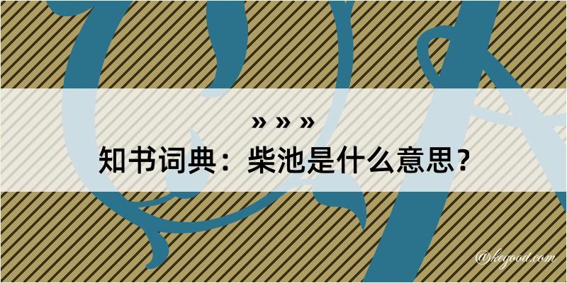 知书词典：柴池是什么意思？