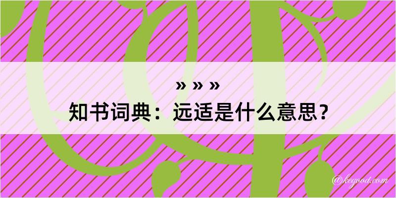 知书词典：远适是什么意思？