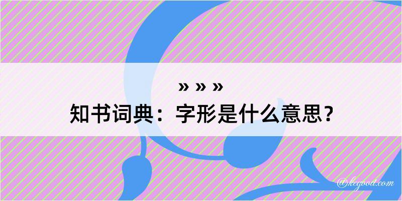 知书词典：字形是什么意思？