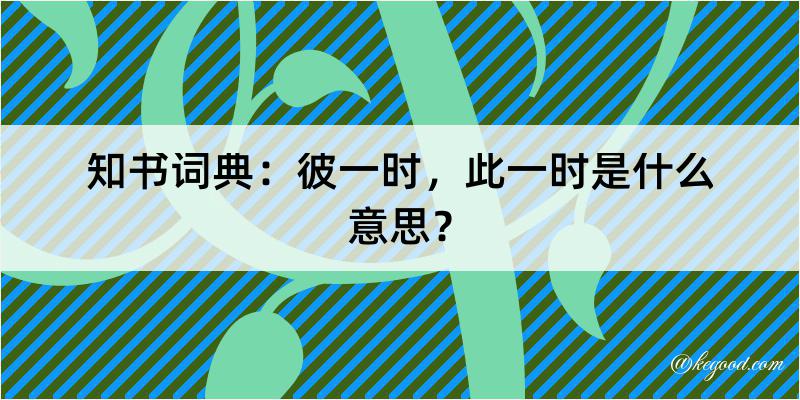 知书词典：彼一时，此一时是什么意思？