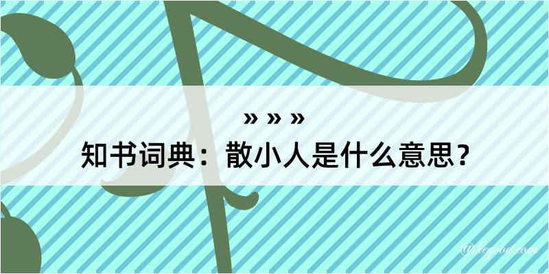 知书词典：散小人是什么意思？