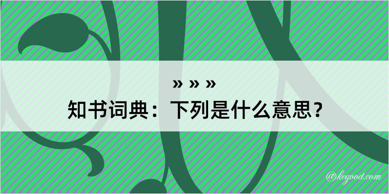 知书词典：下列是什么意思？